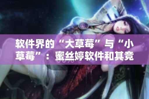 软件界的“大草莓”与“小草莓”：蜜丝婷软件和其竞争对手