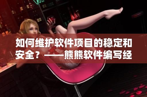 如何维护软件项目的稳定和安全？——熊熊软件编写经验分享