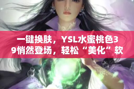 一键换肤，YSL水蜜桃色39悄然登场，轻松“美化”软件颜值