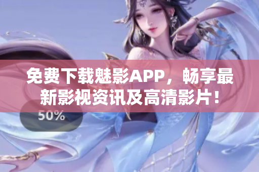 免费下载魅影APP，畅享最新影视资讯及高清影片！