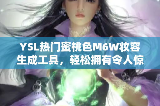 YSL热门蜜桃色M6W妆容生成工具，轻松拥有令人惊艳的蜜桃妆容！