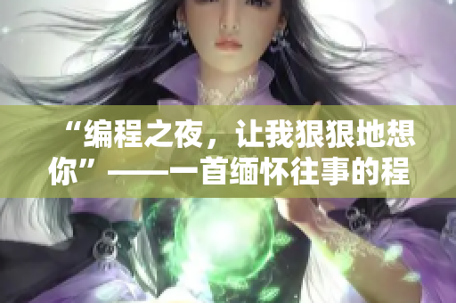 “编程之夜，让我狠狠地想你”——一首缅怀往事的程序员主题歌