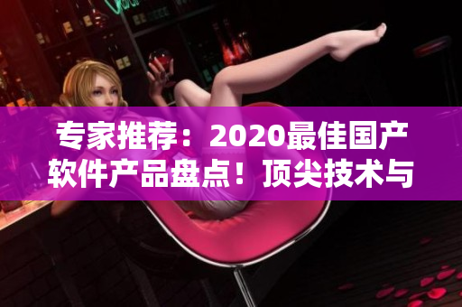 专家推荐：2020最佳国产软件产品盘点！顶尖技术与卓越性能完美结合！