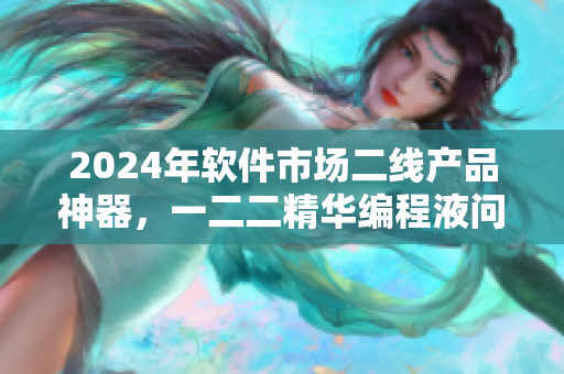 2024年软件市场二线产品神器，一二二精华编程液问世！