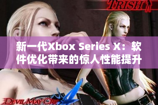 新一代Xbox Series X：软件优化带来的惊人性能提升