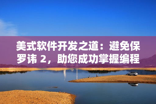 美式软件开发之道：避免保罗讳 2，助您成功掌握编程技巧