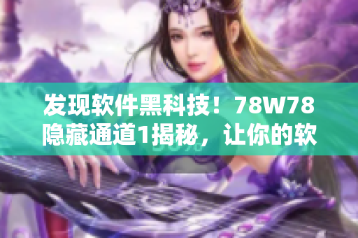 发现软件黑科技！78W78隐藏通道1揭秘，让你的软件更加高效