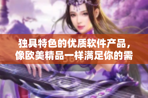 独具特色的优质软件产品，像欧美精品一样满足你的需求