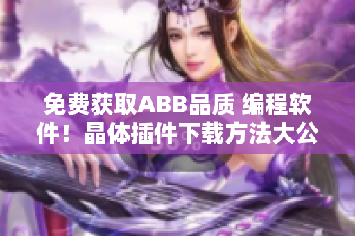 免费获取ABB品质 编程软件！晶体插件下载方法大公开