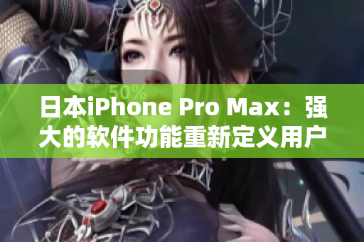 日本iPhone Pro Max：强大的软件功能重新定义用户体验