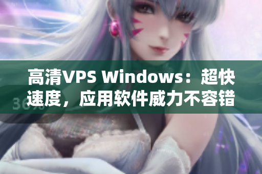 高清VPS Windows：超快速度，应用软件威力不容错过