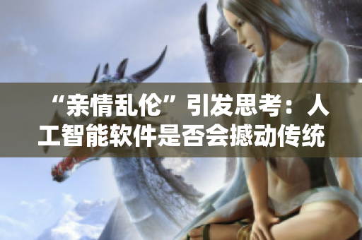 “亲情乱伦”引发思考：人工智能软件是否会撼动传统伦理？