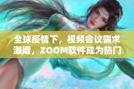 全球疫情下，视频会议需求激增，ZOOM软件成为热门，如何正确使用？