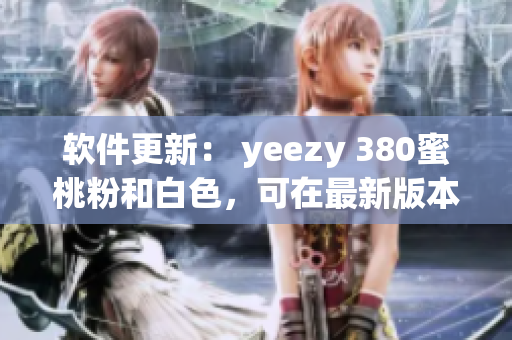 软件更新： yeezy 380蜜桃粉和白色，可在最新版本中获得