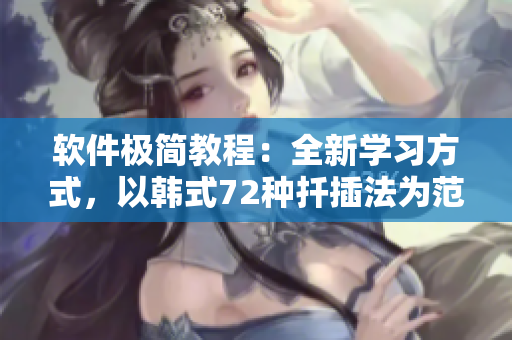 软件极简教程：全新学习方式，以韩式72种扦插法为范本
