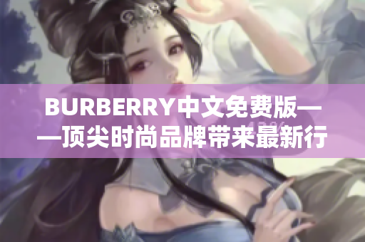 BURBERRY中文免费版——顶尖时尚品牌带来最新行动