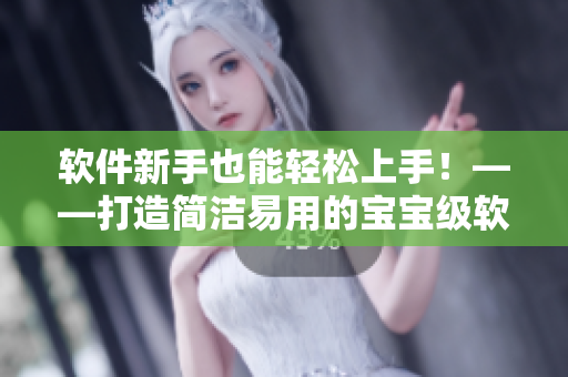 软件新手也能轻松上手！——打造简洁易用的宝宝级软件