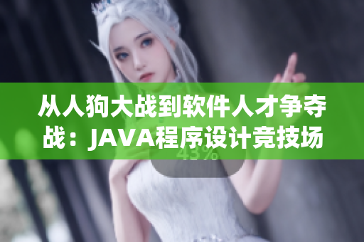 从人狗大战到软件人才争夺战：JAVA程序设计竞技场