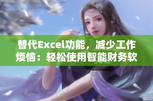 替代Excel功能，减少工作烦恼：轻松使用智能财务软件！