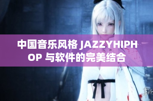 中国音乐风格 JAZZYHIPHOP 与软件的完美结合