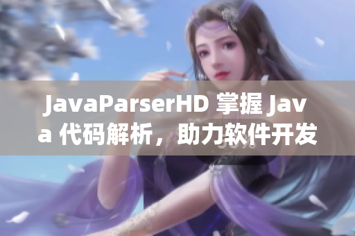 JavaParserHD 掌握 Java 代码解析，助力软件开发