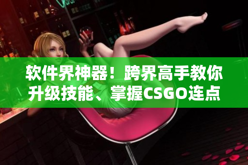 软件界神器！跨界高手教你升级技能、掌握CSGO连点秘籍