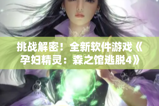 挑战解密！全新软件游戏《孕妇精灵：森之馆逃脱4》等你来战！