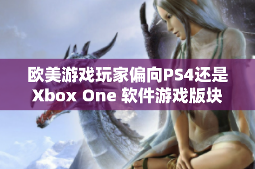 欧美游戏玩家偏向PS4还是Xbox One 软件游戏版块分析