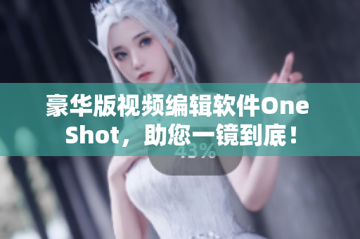 豪华版视频编辑软件One Shot，助您一镜到底！