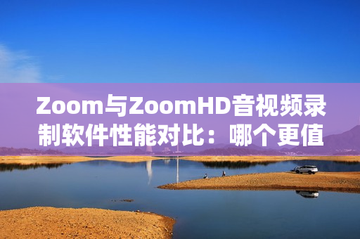 Zoom与ZoomHD音视频录制软件性能对比：哪个更值得选择？