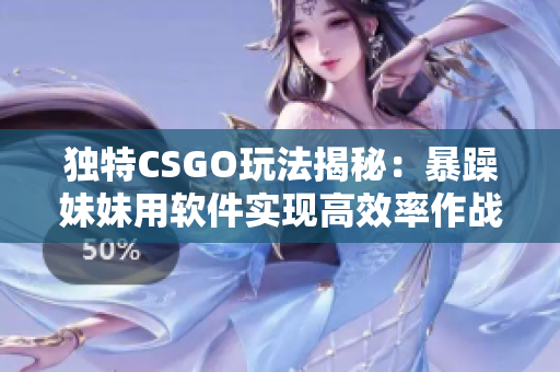 独特CSGO玩法揭秘：暴躁妹妹用软件实现高效率作战策略！