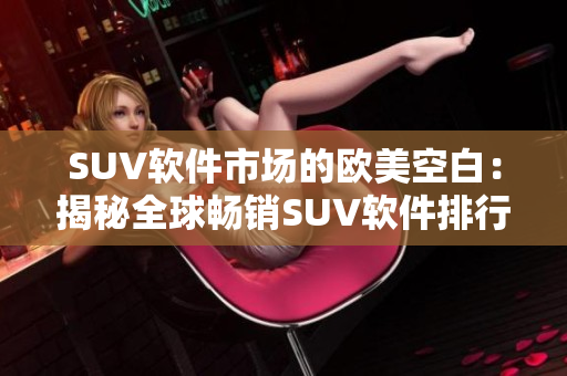 SUV软件市场的欧美空白：揭秘全球畅销SUV软件排行榜