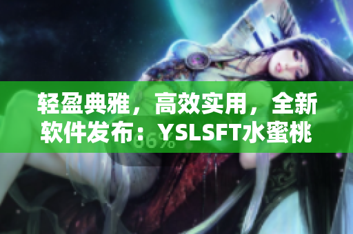 轻盈典雅，高效实用，全新软件发布：YSLSFT水蜜桃8652