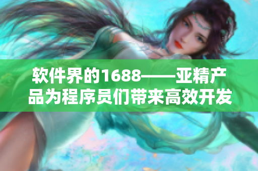 软件界的1688——亚精产品为程序员们带来高效开发利器