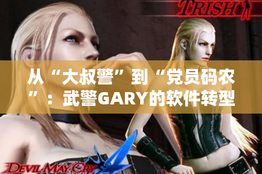 从“大叔警”到“党员码农”：武警GARY的软件转型之路