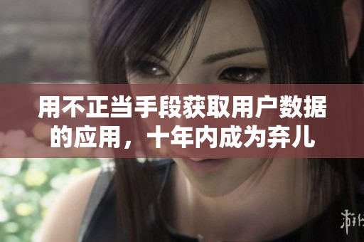 用不正当手段获取用户数据的应用，十年内成为弃儿