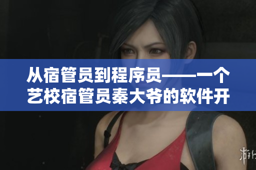 从宿管员到程序员——一个艺校宿管员秦大爷的软件开发之路