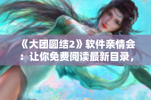 《大团圆结2》软件亲情会：让你免费阅读最新目录，感受细腻的亲情故事！