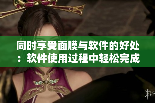 同时享受面膜与软件的好处：软件使用过程中轻松完成面膜护理