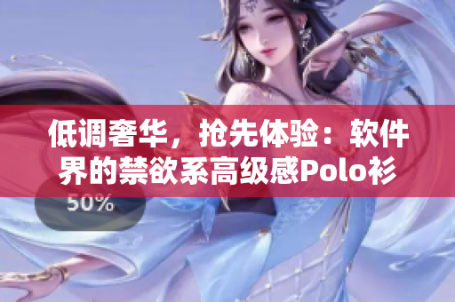 低调奢华，抢先体验：软件界的禁欲系高级感Polo衫