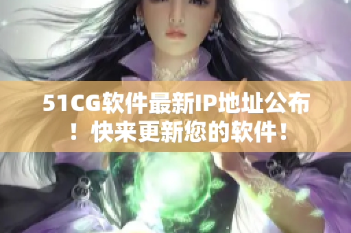 51CG软件最新IP地址公布！快来更新您的软件！