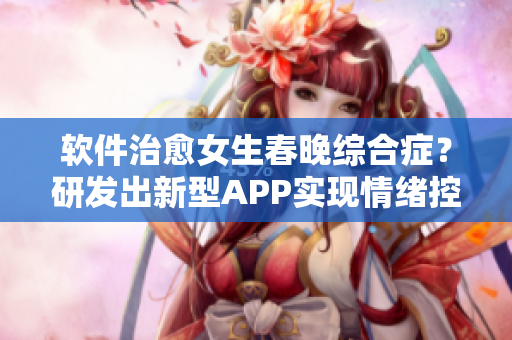 软件治愈女生春晚综合症？研发出新型APP实现情绪控制