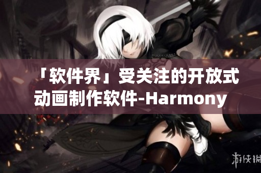 「软件界」受关注的开放式动画制作软件-Harmony