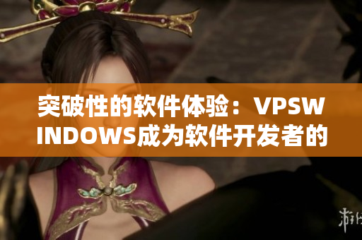 突破性的软件体验：VPSWINDOWS成为软件开发者的最佳选择