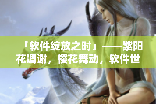 「软件绽放之时」——紫阳花凋谢，樱花舞动，软件世界的新篇章开始了