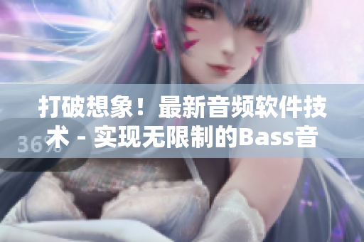 打破想象！最新音频软件技术 - 实现无限制的Bass音效