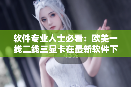 软件专业人士必看：欧美一线二线三显卡在最新软件下的性能测试