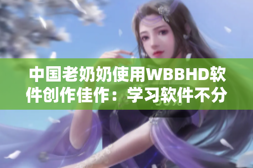 中国老奶奶使用WBBHD软件创作佳作：学习软件不分年龄。