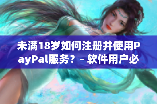 未满18岁如何注册并使用PayPal服务？- 软件用户必读