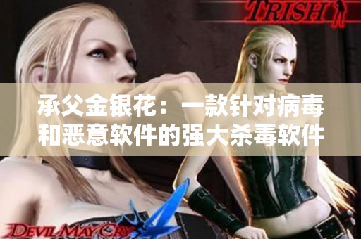 承父金银花：一款针对病毒和恶意软件的强大杀毒软件